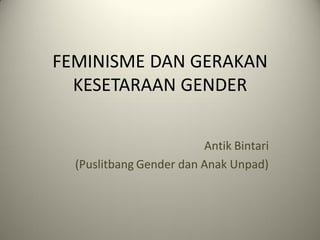 FEMINISME DAN GERAKAN
  KESETARAAN GENDER


                         Antik Bintari
  (Puslitbang Gender dan Anak Unpad)
 