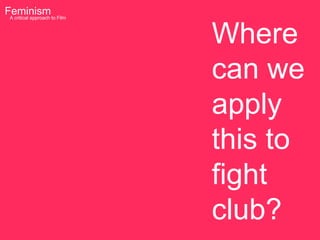 Feminism to Film
 A critical approach



                       Where
                       can we
                       apply
                       this to
                       fight
                       club?
 