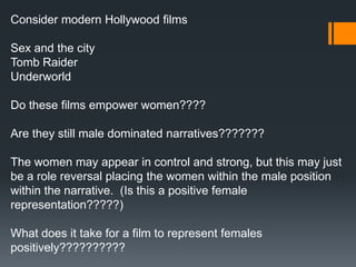 Consider modern Hollywood films

Sex and the city
Tomb Raider
Underworld

Do these films empower women????

Are they still...