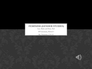Feminism (Gender studies) Lee, Mark and Kim, Ted AP Literature, Period 1 Ms. Trueman, 2/8/11 