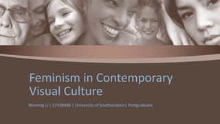 Binming Li | 27428486 | University of Southampton| Postgraduate
Feminism in Contemporary
Visual Culture
 