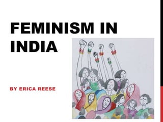 FEMINISM IN
INDIA

BY ERICA REESE
 