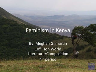 Feminism in Kenya By: Meghan Gilmartin  10th Hon World Literature/Composition 4th period CC license from: http://www.flickr.com/photos/ajturner/2879271978/sizes/o/in/photostream/ 