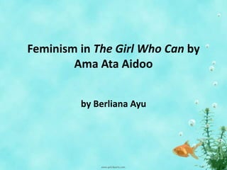 FEMINISM IN THE GIRL WHO CAN
BY AMA ATA AIDOO
BY BERLIANA AYU
 