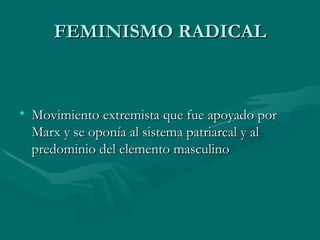 FEMINISMO RADICAL Movimiento extremista que fue apoyado por Marx y se oponía al sistema patriarcal y al predominio del elemento masculino  