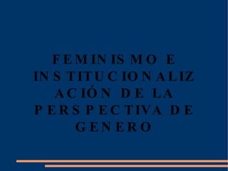 FEMINISMO E INSTITUCIONALIZACIÓN DE LA PERSPECTIVA DE GENERO 