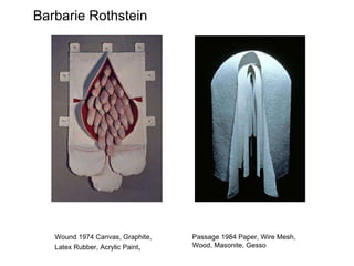 Barbarie Rothstein Wound 1974 Canvas, Graphite, Latex Rubber, Acrylic Paint , Passage 1984 Paper, Wire Mesh, Wood, Masonite, Gesso 