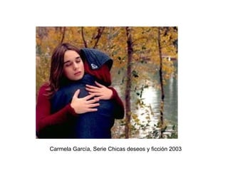 Carmela García, Serie Chicas deseos y ficción 2003 