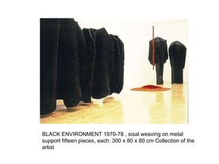 BLACK ENVIRONMENT  1970-78 , sisal weaving on metal support  fifteen pieces, each: 300 x 80 x 80 cm  Collection of the artist 