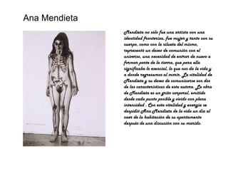 Ana Mendieta Mendieta no sólo fue una artista con una identidad fronteriza, fue mujer y tanto con su cuerpo, como con la s...
