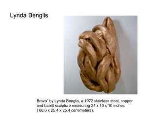 Lynda Benglis  Bravo” by Lynda Benglis, a 1972 stainless steel, copper and babitt sculpture measuring 27 x 10 x 10 inches ...