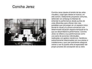 Concha Jerez desde el ámbito de las artes visuales y José Iges desde la música y el arte sonoro. Elaborando proyectos comu...