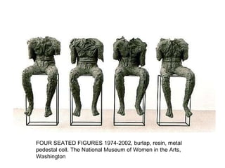 FOUR SEATED FIGURES  1974-2002, burlap, resin, metal pedestal  coll. The National Museum of Women in the Arts, Washington 