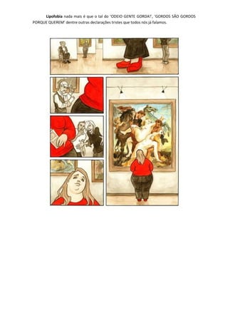 Lipofobia nada mais é que o tal do ‘ODEIO GENTE GORDA!’, ‘GORDOS SÃO GORDOS
PORQUE QUEREM’ dentre outras declarações tristes que todos nós já falamos.
 
