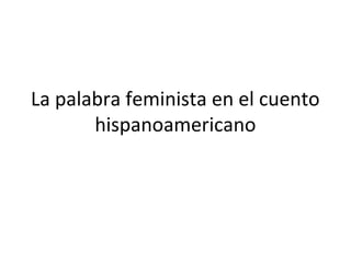 La palabra feminista en el cuento
       hispanoamericano
 