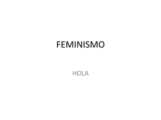 FEMINISMO
HOLA
 