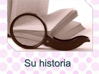 Su historia
 
