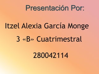 Presentación Por:
Itzel Alexia García Monge
3 «B» Cuatrimestral
280042114
 