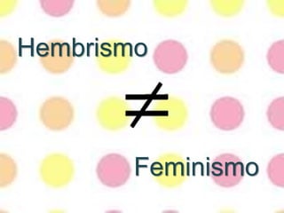Hembrismo
Feminismo
 