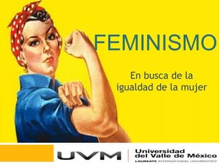 FEMINISMO
En busca de la
igualdad de la mujer
 