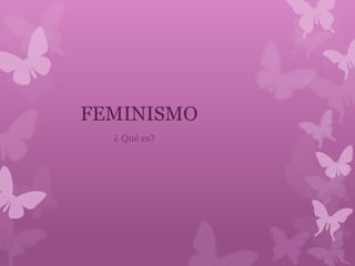 FEMINISMO
¿ Qué es?
 