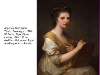 Angelica Kauffmann
Título: Drawing, c. 1778–
80 Fecha: Tipo: Oil on
canvas, 130 x 150 cm
Medidas: Úbicacion: Royal
Academy of Arts, London
 