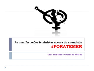As manifestações feministas acerca do enunciado
#FORATEMER
Célia Fernanda e Viviane do Rosário
 
