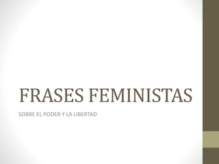 FRASES FEMINISTAS
SOBRE EL PODER Y LA LIBERTAD
 