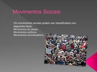 Os movimentos sociais podem ser classificados nos
seguintes tipos:
Movimentos de classe;
Movimentos políticos;
Movimentos reivindicatórios.
 