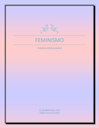 FEMINISMO
[Subtítulo del documento]
12 DE MAYO DEL 2022
ANDREA AGUILAR ROMERO
 