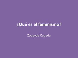 ¿Qué es el feminismo?
Zobeyda Cepeda
 