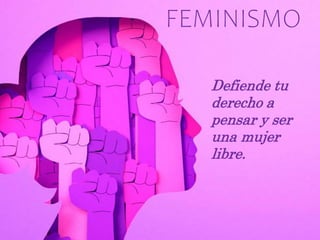 FEMINISMO
Defiende tu
derecho a
pensar y ser
una mujer
libre.
 