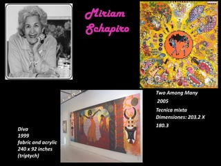 Miriam SchapiroTwo Among Many  2005 Tecnica mixtaDimensiones: 203.2 X 180.3Diva 1999fabric and acrylic240 x 92 inches (triptych)