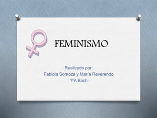 FEMINISMO
Realizado por:
Fabiola Somoza y María Reverendo
1ºA Bach
 