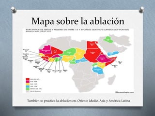 Mapa sobre la ablación
También se practica la ablación en: Oriente Medio, Asia y América Latina
 