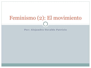 Feminismo (2): El movimiento

     Por: Alejandro Osvaldo Patrizio
 