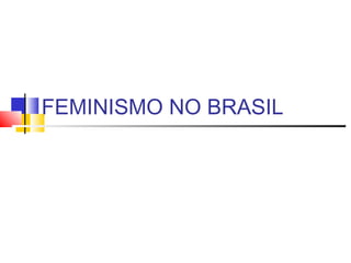 FEMINISMO NO BRASIL
 