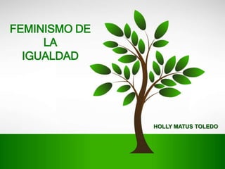 FEMINISMO DE
LA
IGUALDAD
HOLLY MATUS TOLEDO
 