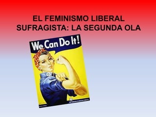 EL FEMINISMO LIBERAL
SUFRAGISTA: LA SEGUNDA OLA
 