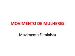 MOVIMENTO DE MULHERES
Movimento Feminista
 