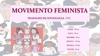 MOVIMENTO FEMINISTA
TRABALHO DE SOCIOLOGIA - 3ºC
AGNES – Nº 02
KAUÃ – Nº 17
MANRIKE - Nº 21
PAULO C. - Nº 26
RAFAELA - Nº 28
VICTOR - Nº 30
 