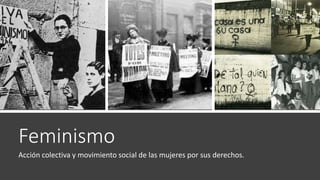 Feminismo
Acción colectiva y movimiento social de las mujeres por sus derechos.
 