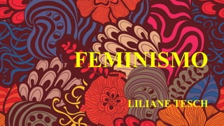 FEMINISMO
LILIANE TESCH
 