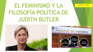 EL FEMINISMO Y LA
FILOSOFÍA POLÍTICA DE
JUDITH BUTLER
RAFAEL MORA
 