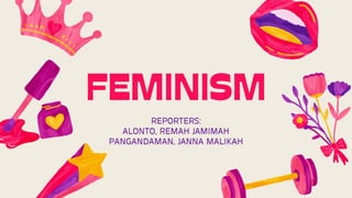 FEMINISM
REPORTERS:
ALONTO, REMAH JAMIMAH
PANGANDAMAN, JANNA MALIKAH
 
