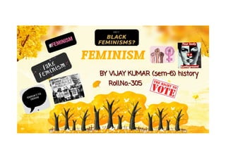 FEMINISM
BY VIJAY KUMAR (sem-6) history
BY VIJAY KUMAR (sem-6) history
Roll.No.-305
Roll.No.-305
 