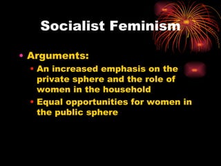 Socialist Feminism

• Arguments:
 • An increased emphasis on the
   private sphere and the role of
   women in the household
 • Equal opportunities for women in
   the public sphere
 