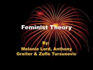 Feminist Theory

           By:
  Melanie Lord, Anthony
Greiter & Zuflo Tursunovic
 