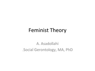 Feminist Theory
A. Asadollahi
.Social Gerontology, MA, PhD

 