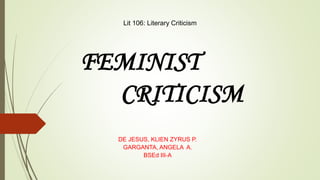 DE JESUS, KLIEN ZYRUS P.
GARGANTA, ANGELA A.
BSEd III-A
FEMINIST
CRITICISM
Lit 106: Literary Criticism
 